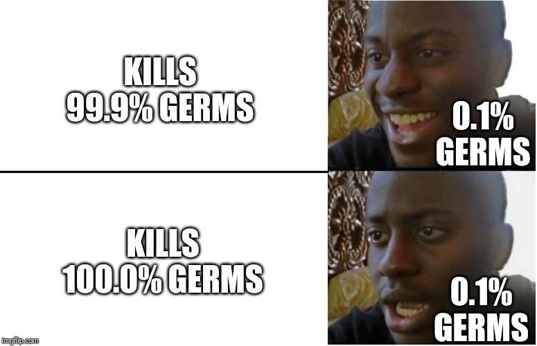 Disappointed Black Guy | KILLS 99.9% GERMS; 0.1% GERMS; KILLS 100.0% GERMS; 0.1% GERMS | image tagged in disappointed black guy | made w/ Imgflip meme maker