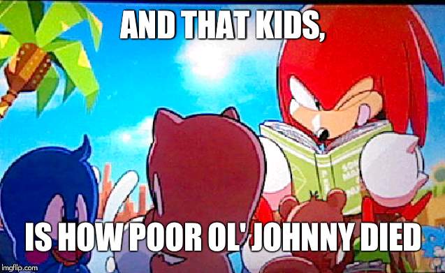 knuckles | AND THAT KIDS, IS HOW POOR OL' JOHNNY DIED | image tagged in knuckles | made w/ Imgflip meme maker