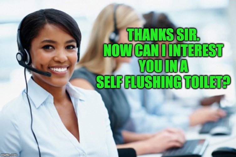 Telemarketer | THANKS SIR. NOW CAN I INTEREST YOU IN A SELF FLUSHING TOILET? | image tagged in telemarketer | made w/ Imgflip meme maker