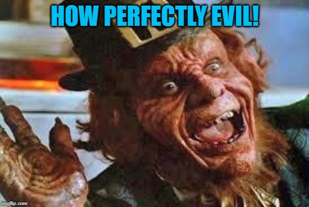 evil laughing Leprechaun | HOW PERFECTLY EVIL! | image tagged in evil laughing leprechaun | made w/ Imgflip meme maker