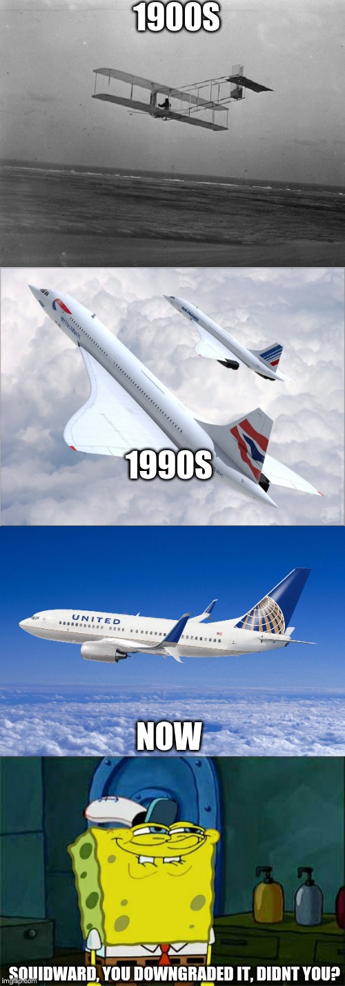 1900S; 1990S; NOW; SQUIDWARD, YOU DOWNGRADED IT, DIDNT YOU? | image tagged in memes,dont you squidward,concorde,united airlines,wright brothers plane | made w/ Imgflip meme maker