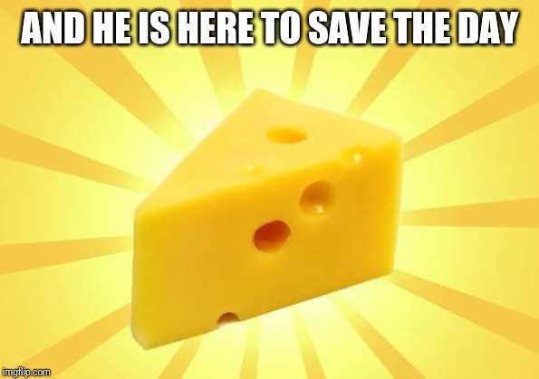 Cheese Time | AND HE IS HERE TO SAVE THE DAY | image tagged in cheese time | made w/ Imgflip meme maker