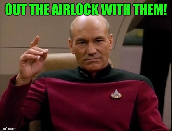 Picard Make it so | OUT THE AIRLOCK WITH THEM! | image tagged in picard make it so | made w/ Imgflip meme maker