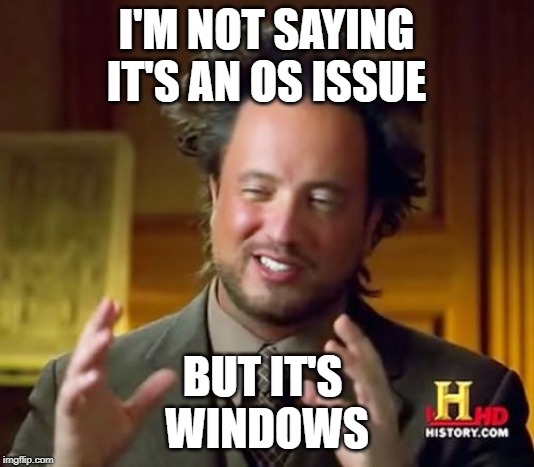 Ancient Aliens | I'M NOT SAYING IT'S AN OS ISSUE; BUT IT'S 
WINDOWS | image tagged in memes,ancient aliens | made w/ Imgflip meme maker