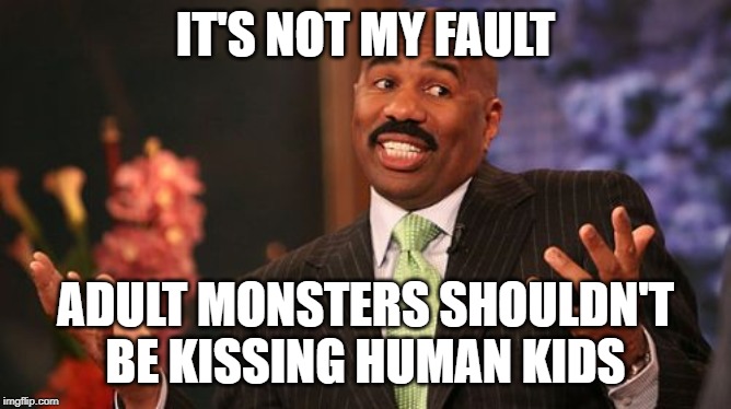 Steve Harvey Meme | IT'S NOT MY FAULT ADULT MONSTERS SHOULDN'T BE KISSING HUMAN KIDS | image tagged in memes,steve harvey | made w/ Imgflip meme maker