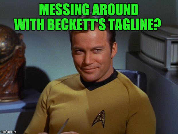 Kirk Smirk | MESSING AROUND WITH BECKETT'S TAGLINE? | image tagged in kirk smirk | made w/ Imgflip meme maker