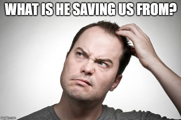 confused | WHAT IS HE SAVING US FROM? | image tagged in confused | made w/ Imgflip meme maker