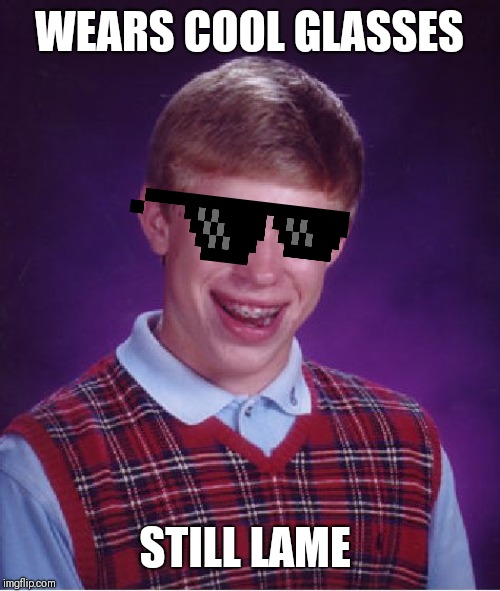 Bad Luck Brian Meme | WEARS COOL GLASSES STILL LAME | image tagged in memes,bad luck brian | made w/ Imgflip meme maker
