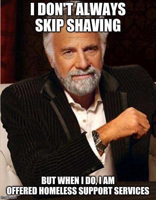 i don't always | I DON'T ALWAYS SKIP SHAVING; BUT WHEN I DO, I AM OFFERED HOMELESS SUPPORT SERVICES | image tagged in i don't always,AdviceAnimals | made w/ Imgflip meme maker