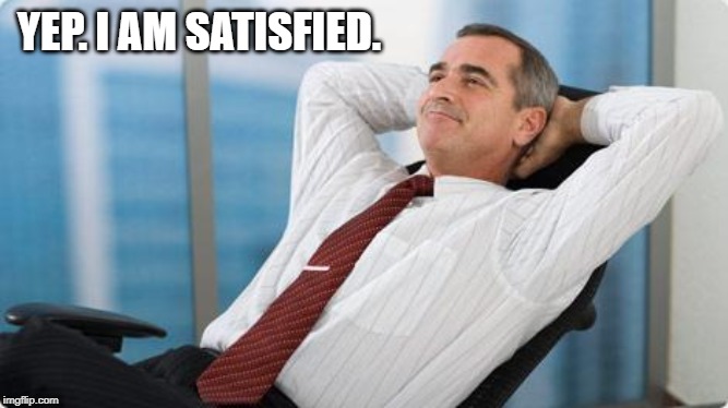 satisfied  | YEP. I AM SATISFIED. | image tagged in satisfied | made w/ Imgflip meme maker