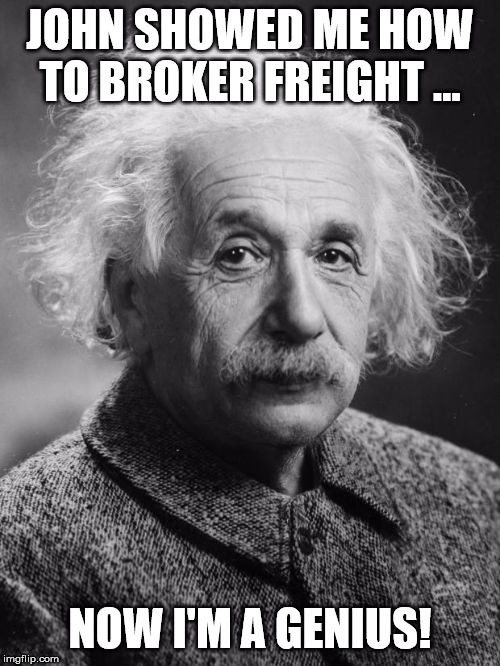 Smart Einstein | JOHN SHOWED ME HOW TO BROKER FREIGHT ... NOW I'M A GENIUS! | image tagged in smart einstein | made w/ Imgflip meme maker