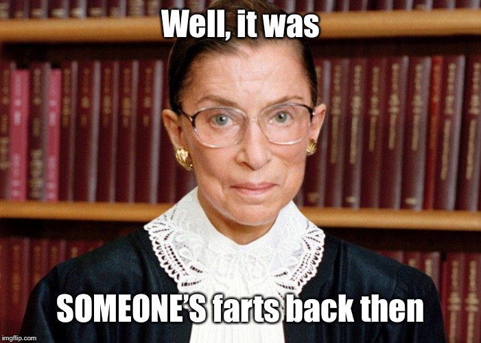Ruth Bader Ginsberg | Well, it was SOMEONE’S farts back then | image tagged in ruth bader ginsberg | made w/ Imgflip meme maker