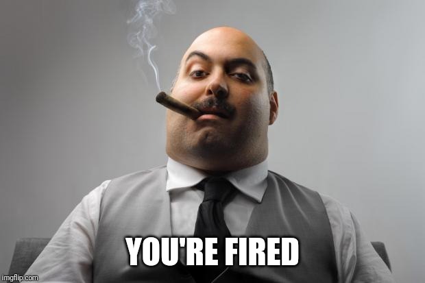 Scumbag Boss Meme | YOU'RE FIRED | image tagged in memes,scumbag boss | made w/ Imgflip meme maker