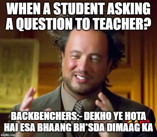 Ancient Aliens Meme | WHEN A STUDENT ASKING A QUESTION TO TEACHER? BACKBENCHERS:- DEKHO YE HOTA HAI ESA BHAANG BH*SDA DIMAAG KA | image tagged in memes,ancient aliens | made w/ Imgflip meme maker