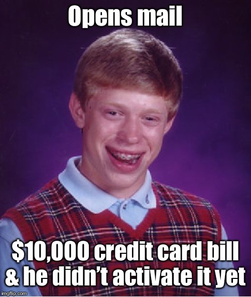 Bad Luck Brian Meme | Opens mail $10,000 credit card bill & he didn’t activate it yet | image tagged in memes,bad luck brian | made w/ Imgflip meme maker
