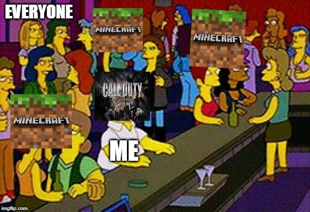 Everyone in 2019 | EVERYONE; ME | image tagged in homer bar,minecraft,call of duty | made w/ Imgflip meme maker