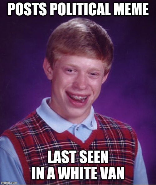 ... | POSTS POLITICAL MEME; LAST SEEN IN A WHITE VAN | image tagged in memes,bad luck brian | made w/ Imgflip meme maker