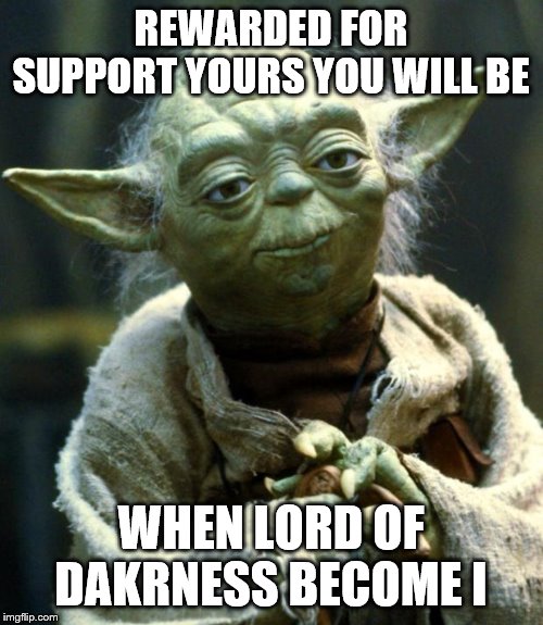 Star Wars Yoda Meme | REWARDED FOR SUPPORT YOURS YOU WILL BE WHEN LORD OF DAKRNESS BECOME I | image tagged in memes,star wars yoda | made w/ Imgflip meme maker