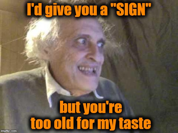 Old Pervert | I'd give you a "SIGN" but you're too old for my taste | image tagged in old pervert | made w/ Imgflip meme maker