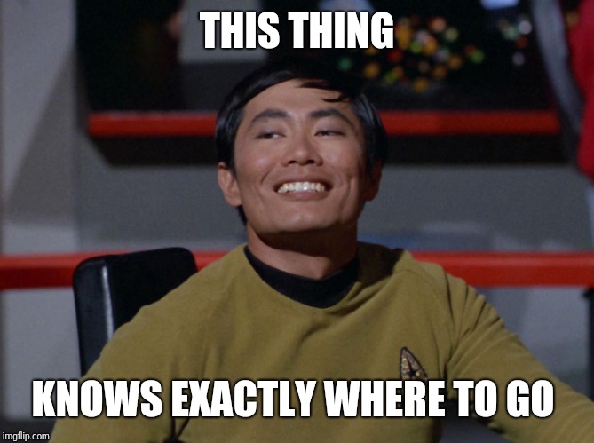 Sulu smug | THIS THING KNOWS EXACTLY WHERE TO GO | image tagged in sulu smug | made w/ Imgflip meme maker