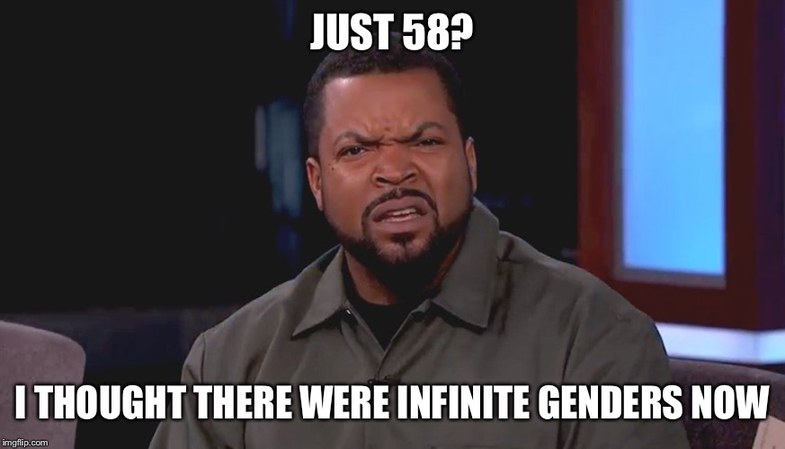Really? Ice Cube | JUST 58? I THOUGHT THERE WERE INFINITE GENDERS NOW | image tagged in really ice cube | made w/ Imgflip meme maker