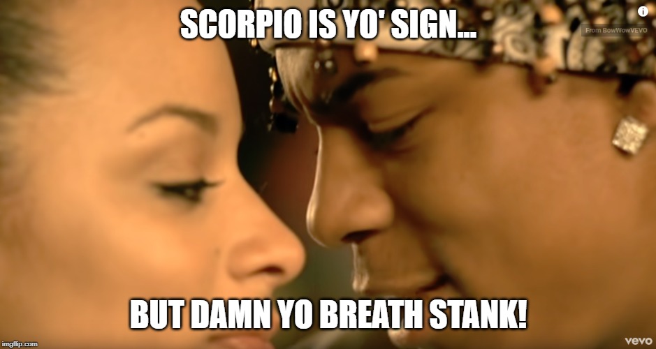 Scorpio is your sign | SCORPIO IS YO' SIGN... BUT DAMN YO BREATH STANK! | image tagged in scorpio is your sign | made w/ Imgflip meme maker