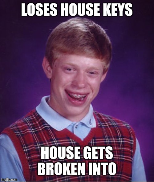 Bad Luck Brian Meme | LOSES HOUSE KEYS; HOUSE GETS BROKEN INTO | image tagged in memes,bad luck brian | made w/ Imgflip meme maker