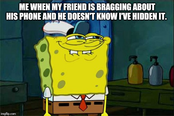 Don't You Squidward | ME WHEN MY FRIEND IS BRAGGING ABOUT HIS PHONE AND HE DOESN'T KNOW I'VE HIDDEN IT. | image tagged in memes,dont you squidward | made w/ Imgflip meme maker