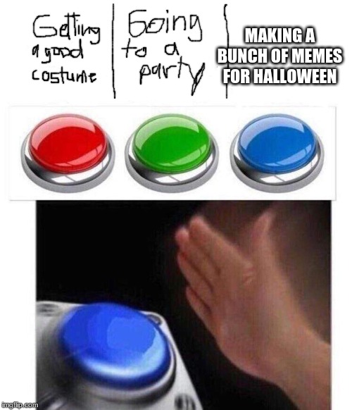 Blue button meme | MAKING A BUNCH OF MEMES FOR HALLOWEEN | image tagged in blue button meme | made w/ Imgflip meme maker