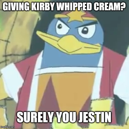 Surely you jestin' | GIVING KIRBY WHIPPED CREAM? SURELY YOU JESTIN | image tagged in surely you jestin' | made w/ Imgflip meme maker