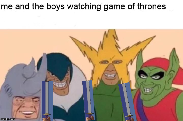 Me And The Boys | me and the boys watching game of thrones | image tagged in memes,me and the boys | made w/ Imgflip meme maker