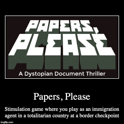 Papers, Please | image tagged in demotivationals,papers please,gaming | made w/ Imgflip demotivational maker