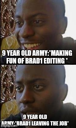 Disappointed Black Guy | 9 YEAR OLD ARMY:*MAKING FUN OF BRAD1 EDITING *; 9 YEAR OLD ARMY:*BRAD1 LEAVING THE JOB* | image tagged in disappointed black guy | made w/ Imgflip meme maker