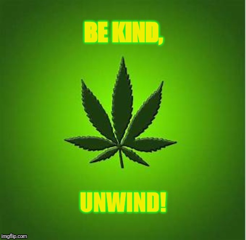 Cannabis Life | BE KIND, UNWIND! | image tagged in cannabis | made w/ Imgflip meme maker