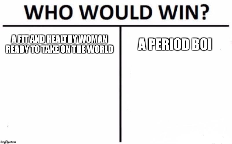 Who Would Win? | A FIT AND HEALTHY WOMAN READY TO TAKE ON THE WORLD; A PERIOD BOI | image tagged in memes,who would win | made w/ Imgflip meme maker