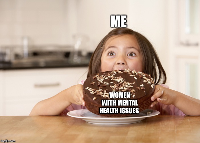 ME; WOMEN WITH MENTAL HEALTH ISSUES | image tagged in women,relationships,mental health | made w/ Imgflip meme maker