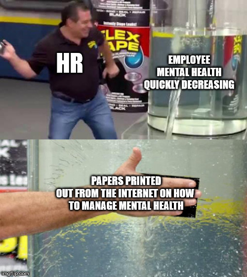 Flex Tape | HR; EMPLOYEE MENTAL HEALTH QUICKLY DECREASING; PAPERS PRINTED OUT FROM THE INTERNET ON HOW 
TO MANAGE MENTAL HEALTH | image tagged in flex tape | made w/ Imgflip meme maker