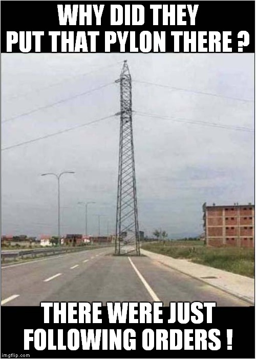 Frightened of the Planning Dept | WHY DID THEY PUT THAT PYLON THERE ? THERE WERE JUST FOLLOWING ORDERS ! | image tagged in fun,pylons | made w/ Imgflip meme maker