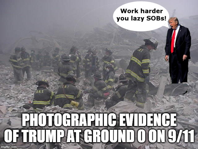 he was right | PHOTOGRAPHIC EVIDENCE OF TRUMP AT GROUND 0 ON 9/11 | image tagged in donald trump,donald trump is an idiot,liar liar pants on fire,conservatives | made w/ Imgflip meme maker