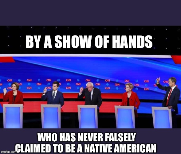 Dumocrats | BY A SHOW OF HANDS; WHO HAS NEVER FALSELY CLAIMED TO BE A NATIVE AMERICAN | image tagged in dumocrats | made w/ Imgflip meme maker