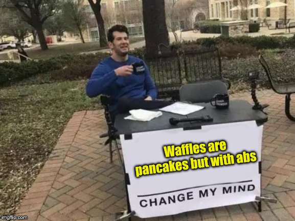 Change My Mind Meme | Waffles are pancakes but with abs | image tagged in memes,change my mind | made w/ Imgflip meme maker