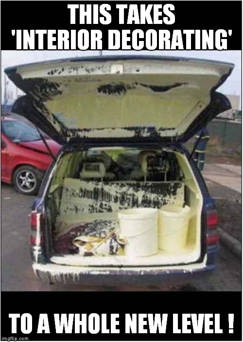 Paint Stripping Time ! | THIS TAKES 'INTERIOR DECORATING'; TO A WHOLE NEW LEVEL ! | image tagged in fun,cars,painting disaster | made w/ Imgflip meme maker