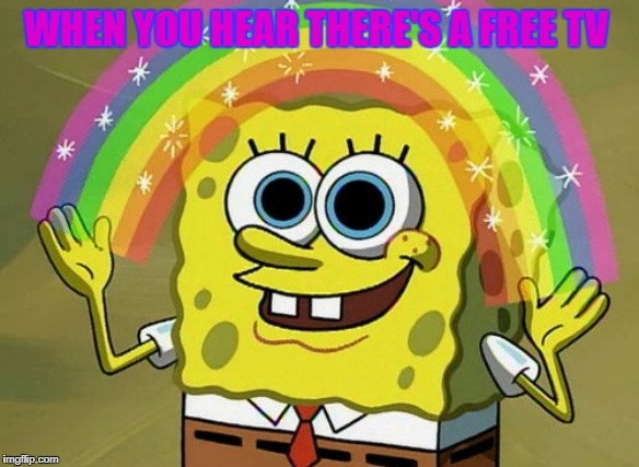 Imagination Spongebob Meme | WHEN YOU HEAR THERE'S A FREE TV | image tagged in memes,imagination spongebob | made w/ Imgflip meme maker