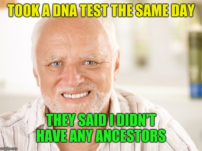 Awkward smiling old man | TOOK A DNA TEST THE SAME DAY THEY SAID I DIDN'T HAVE ANY ANCESTORS | image tagged in awkward smiling old man | made w/ Imgflip meme maker