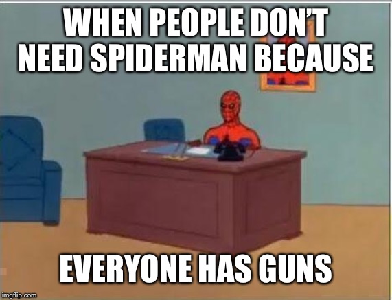 Spiderman Computer Desk | WHEN PEOPLE DON’T NEED SPIDERMAN BECAUSE; EVERYONE HAS GUNS | image tagged in memes,spiderman computer desk,spiderman | made w/ Imgflip meme maker