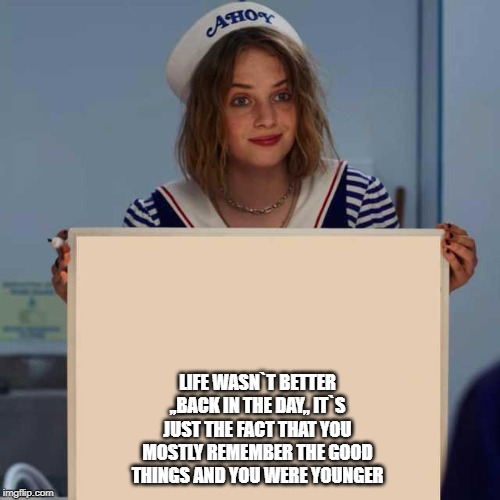 Robin holding a whiteboard | LIFE WASN`T BETTER ,,BACK IN THE DAY,, IT`S JUST THE FACT THAT YOU MOSTLY REMEMBER THE GOOD THINGS AND YOU WERE YOUNGER | image tagged in robin holding a whiteboard | made w/ Imgflip meme maker