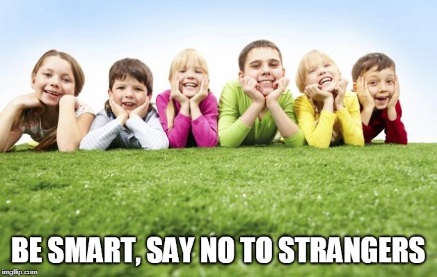 Children Playing | BE SMART, SAY NO TO STRANGERS | image tagged in children playing | made w/ Imgflip meme maker