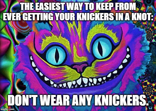 Knotty Knickers | THE EASIEST WAY TO KEEP FROM EVER GETTING YOUR KNICKERS IN A KNOT:; DON'T WEAR ANY KNICKERS. | image tagged in motivational | made w/ Imgflip meme maker