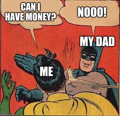 Batman Slapping Robin Meme | CAN I HAVE MONEY? NOOO! MY DAD; ME | image tagged in memes,batman slapping robin | made w/ Imgflip meme maker
