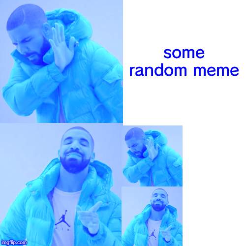 Drake Hotline Bling Meme | some random meme | image tagged in memes,drake hotline bling | made w/ Imgflip meme maker